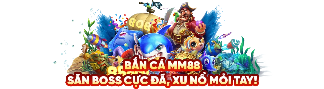 Bắn cá mm88 tỷ lệ hoàn trả cao nhất