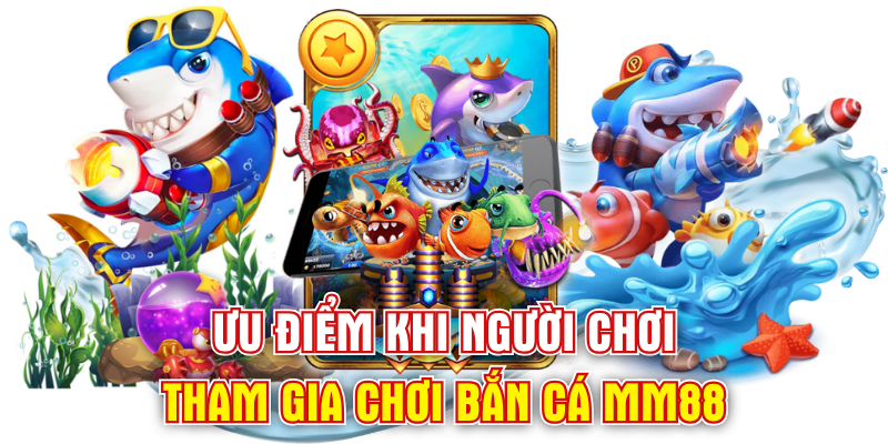 Ưu điểm khi người chơi tham gia chơi bắn cá MM88